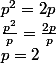 p^2=2p
 \\ \frac{p^2}{p}=\frac{2p}{p}
 \\ p=2
 \\ 